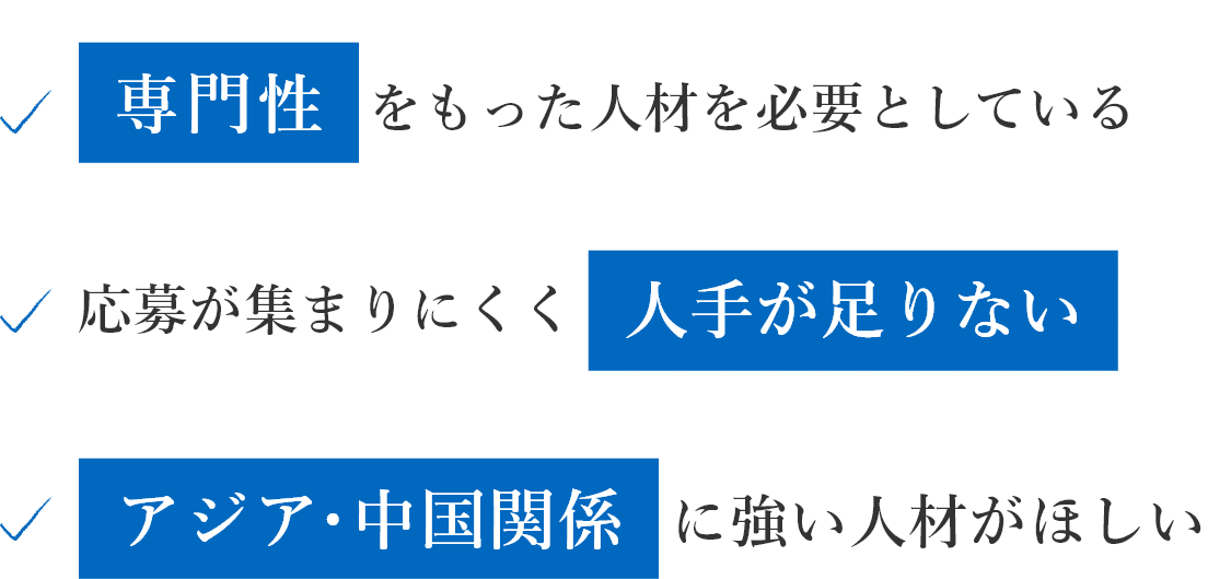 専門性をもった人材を必要としている/応募が集まりにくく人手が足りない/アジア・中国関係に強い人材がほしい